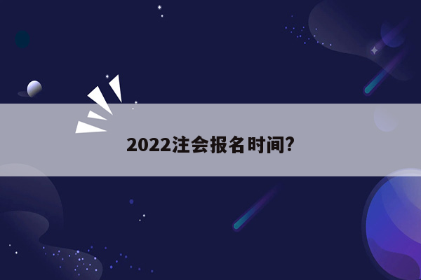 2022注会报名时间?