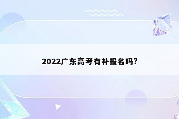 2022广东高考有补报名吗?