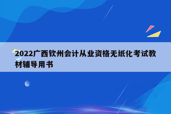 2022广西钦州会计从业资格无纸化考试教材辅导用书