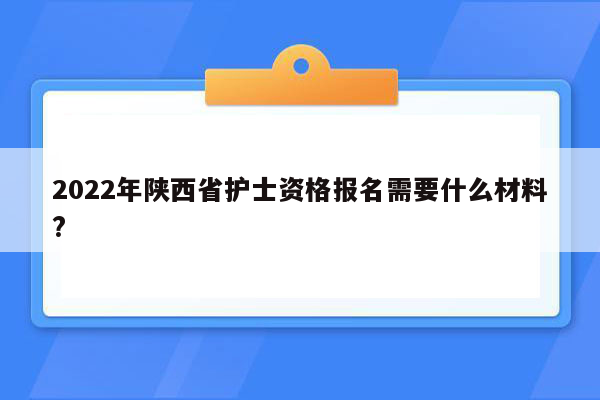 2022年陕西省护士资格报名需要什么材料?