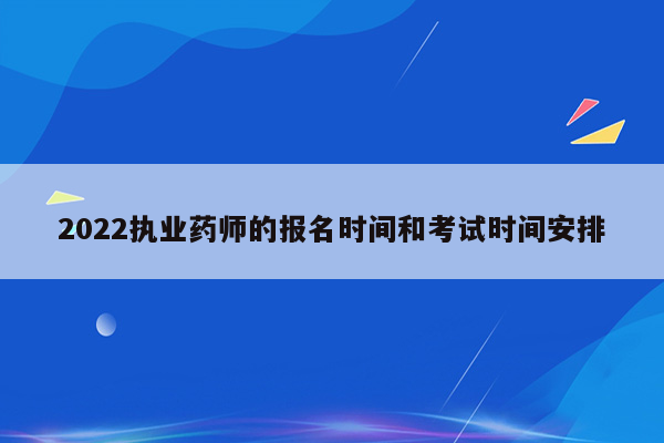 2022执业药师的报名时间和考试时间安排