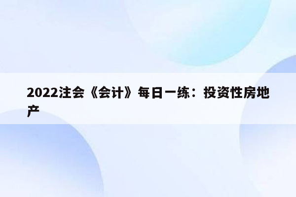 2022注会《会计》每日一练：投资性房地产