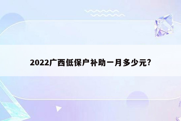 2022广西低保户补助一月多少元?