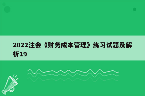 2022注会《财务成本管理》练习试题及解析19