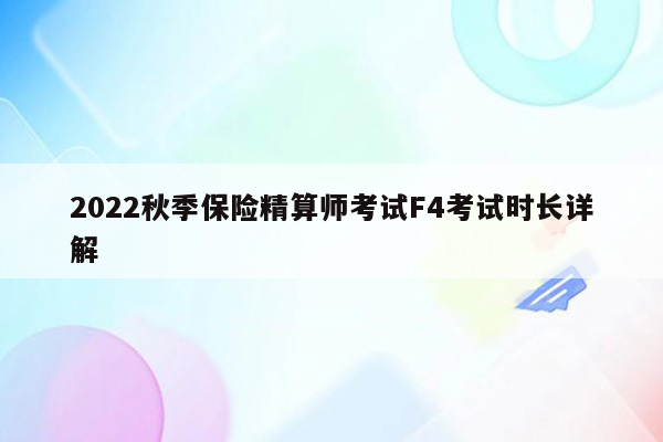 2022秋季保险精算师考试F4考试时长详解