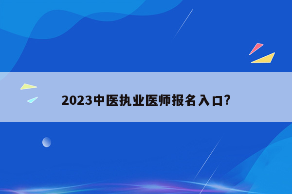 2023中医执业医师报名入口?