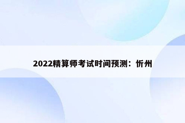 2022精算师考试时间预测：忻州