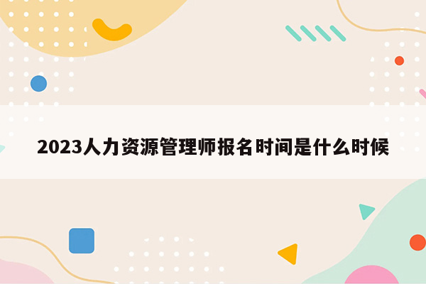 2023人力资源管理师报名时间是什么时候