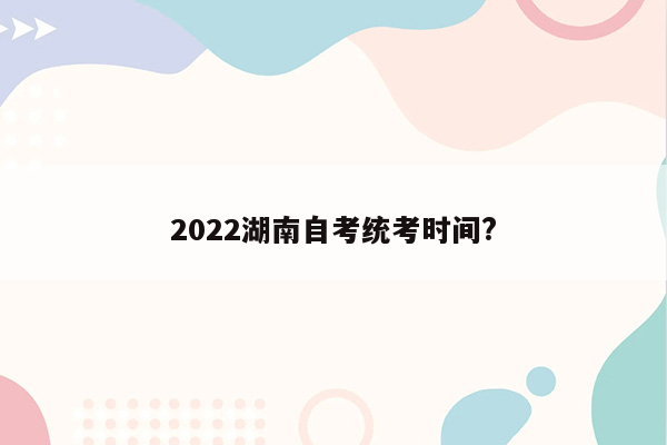 2022湖南自考统考时间?