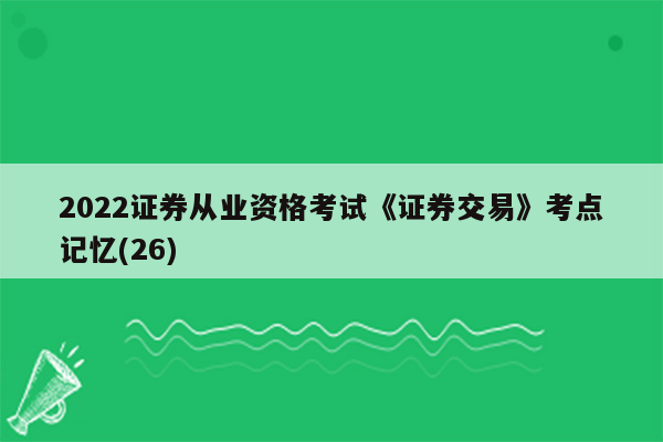 2022证券从业资格考试《证券交易》考点记忆(26)