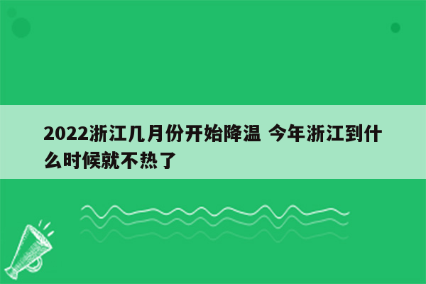 2022浙江几月份开始降温 今年浙江到什么时候就不热了