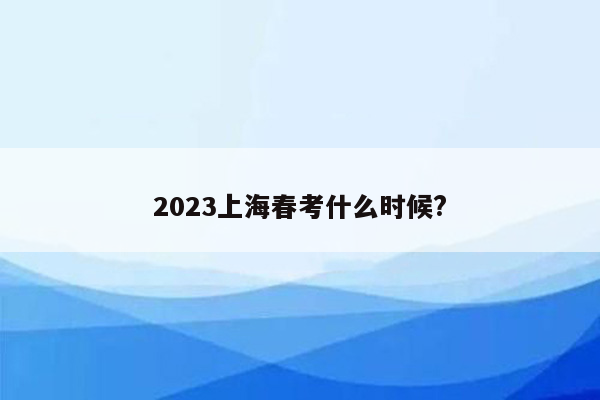 2023上海春考什么时候?