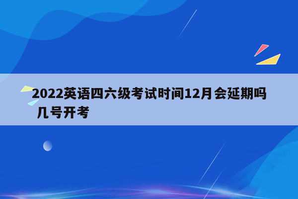 2022英语四六级考试时间12月会延期吗 几号开考