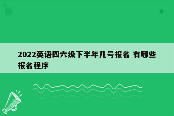 2022英语四六级下半年几号报名 有哪些报名程序