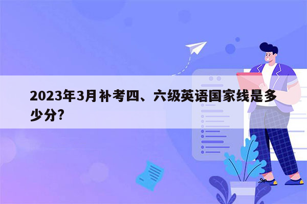 2023年3月补考四、六级英语国家线是多少分?