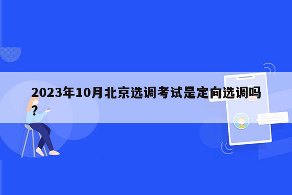 2023年10月北京选调考试是定向选调吗?