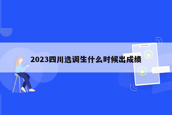 2023四川选调生什么时候出成绩