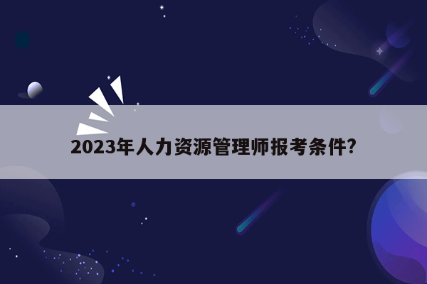 2023年人力资源管理师报考条件?