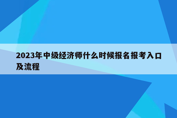 2023年中级经济师什么时候报名报考入口及流程