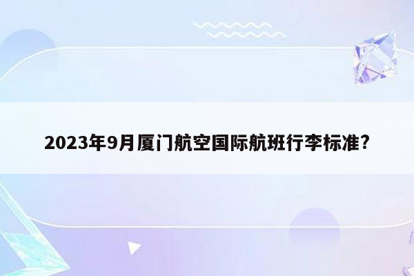 2023年9月厦门航空国际航班行李标准?