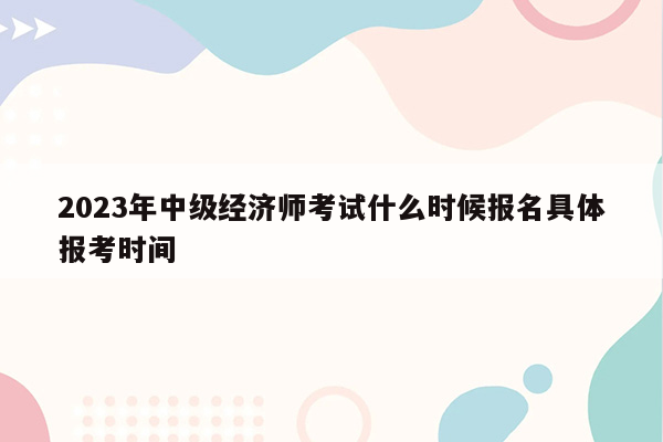 2023年中级经济师考试什么时候报名具体报考时间