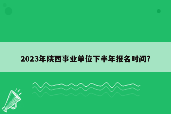 2023年陕西事业单位下半年报名时间?