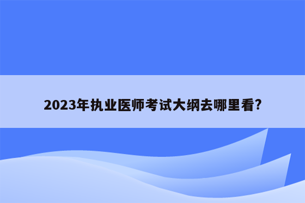 2023年执业医师考试大纲去哪里看?