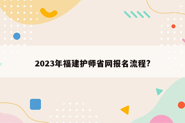 2023年福建护师省网报名流程?