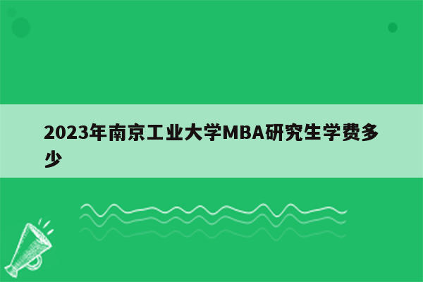 2023年南京工业大学MBA研究生学费多少