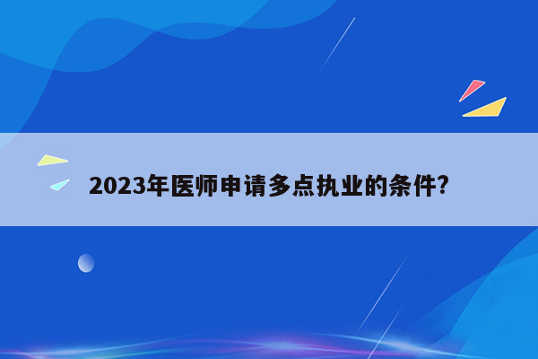 2023年医师申请多点执业的条件?