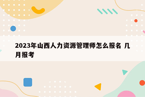 2023年山西人力资源管理师怎么报名 几月报考