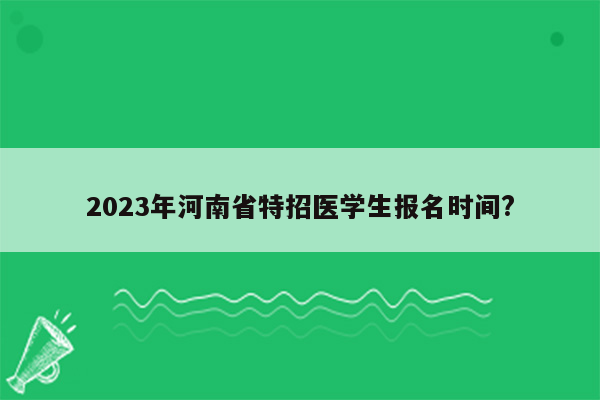 2023年河南省特招医学生报名时间?