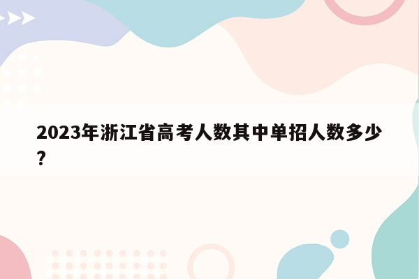 2023年浙江省高考人数其中单招人数多少?