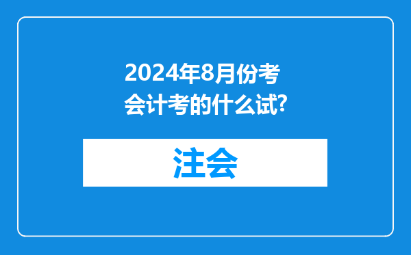 2024年8月份考会计考的什么试?