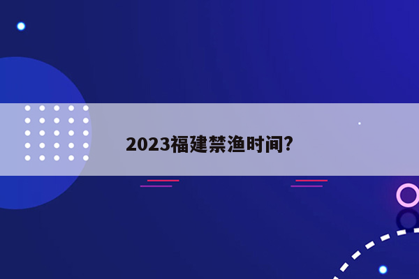 2023福建禁渔时间?