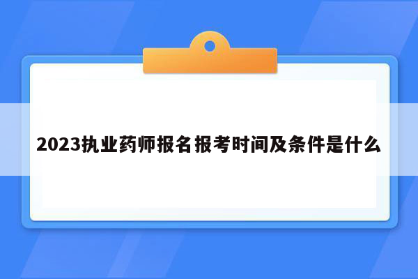 2023执业药师报名报考时间及条件是什么