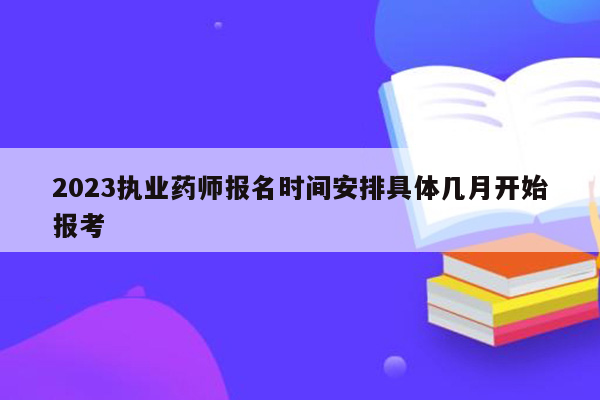 2023执业药师报名时间安排具体几月开始报考