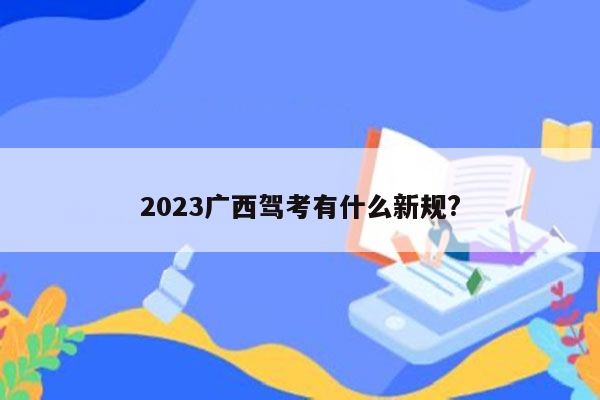 2023广西驾考有什么新规?