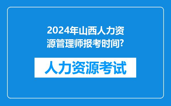 2024年山西人力资源管理师报考时间?