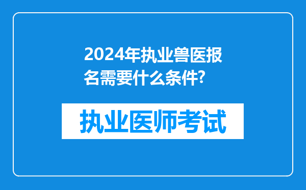 2024年执业兽医报名需要什么条件?