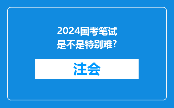 2024国考笔试是不是特别难?