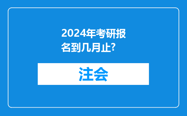 2024年考研报名到几月止?