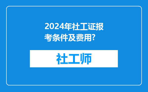 2024年社工证报考条件及费用?