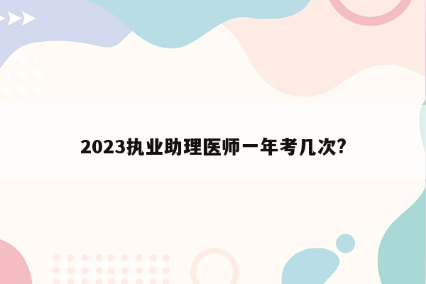 2023执业助理医师一年考几次?