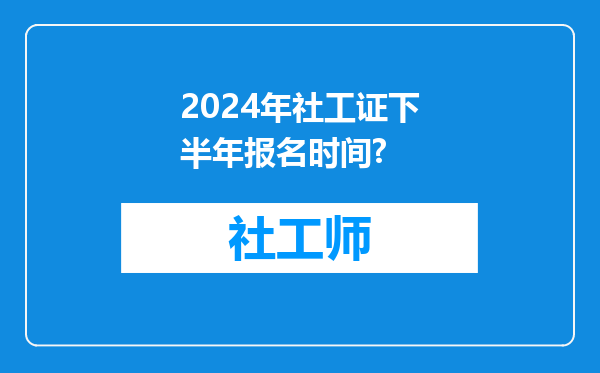 2024年社工证下半年报名时间?