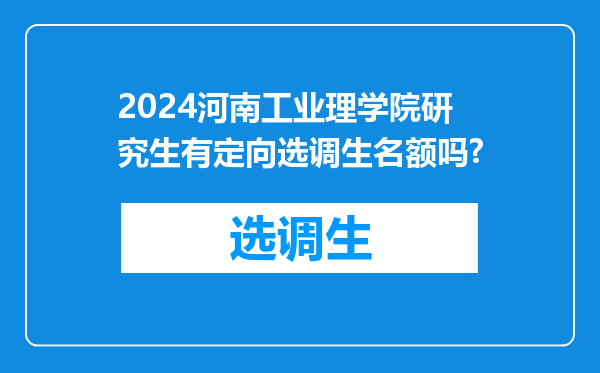 2024河南工业理学院研究生有定向选调生名额吗?