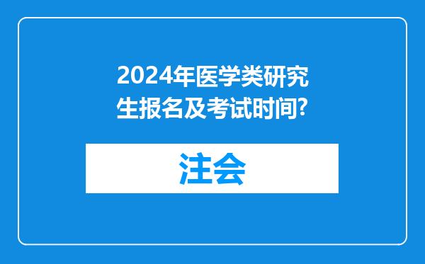 2024年医学类研究生报名及考试时间?