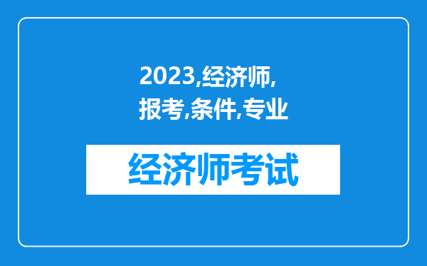 2023经济师的报考条件有专业限制吗 什么专业可以报考