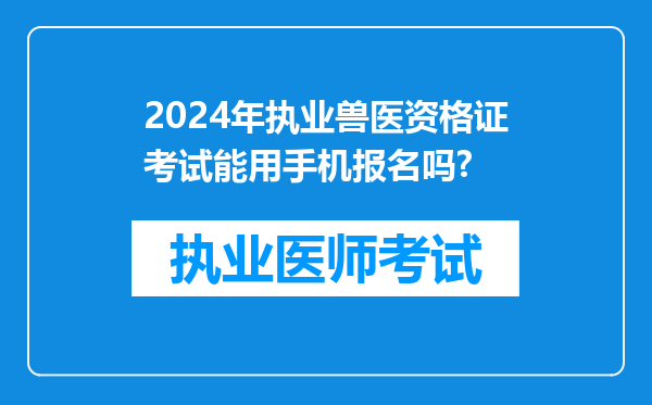 2024年执业兽医资格证考试能用手机报名吗?