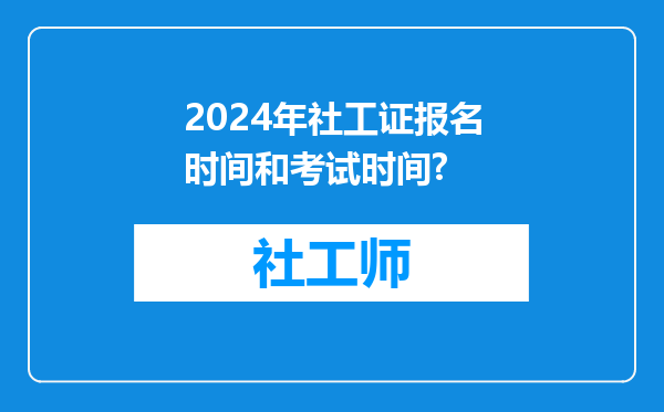 2024年社工证报名时间和考试时间?